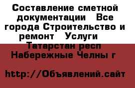 Составление сметной документации - Все города Строительство и ремонт » Услуги   . Татарстан респ.,Набережные Челны г.